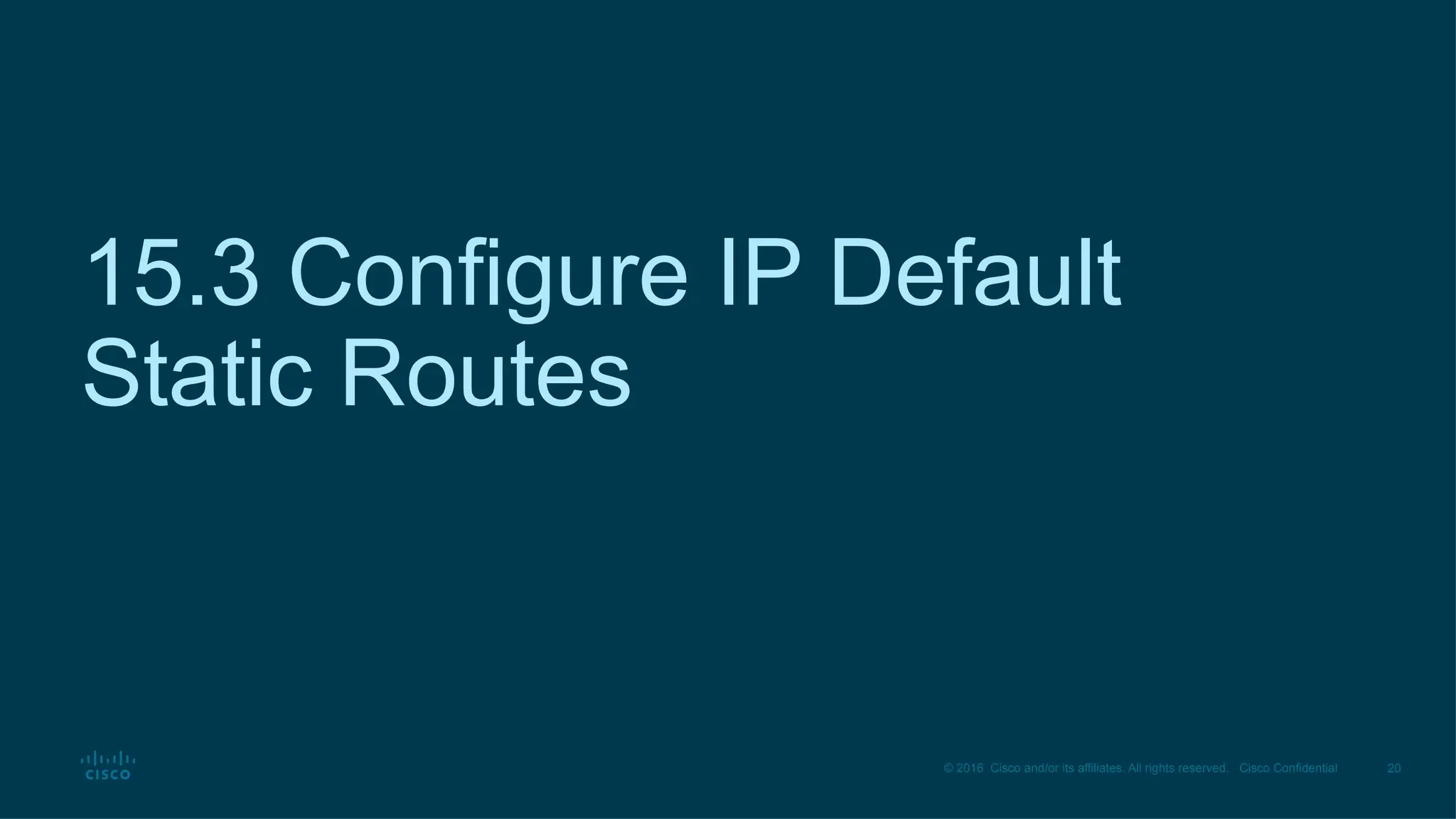 20
© 2016 Cisco and/or its affiliates. All rights reserved. Cisco Confidential
15.3 Configure IP Default
Static Routes
 