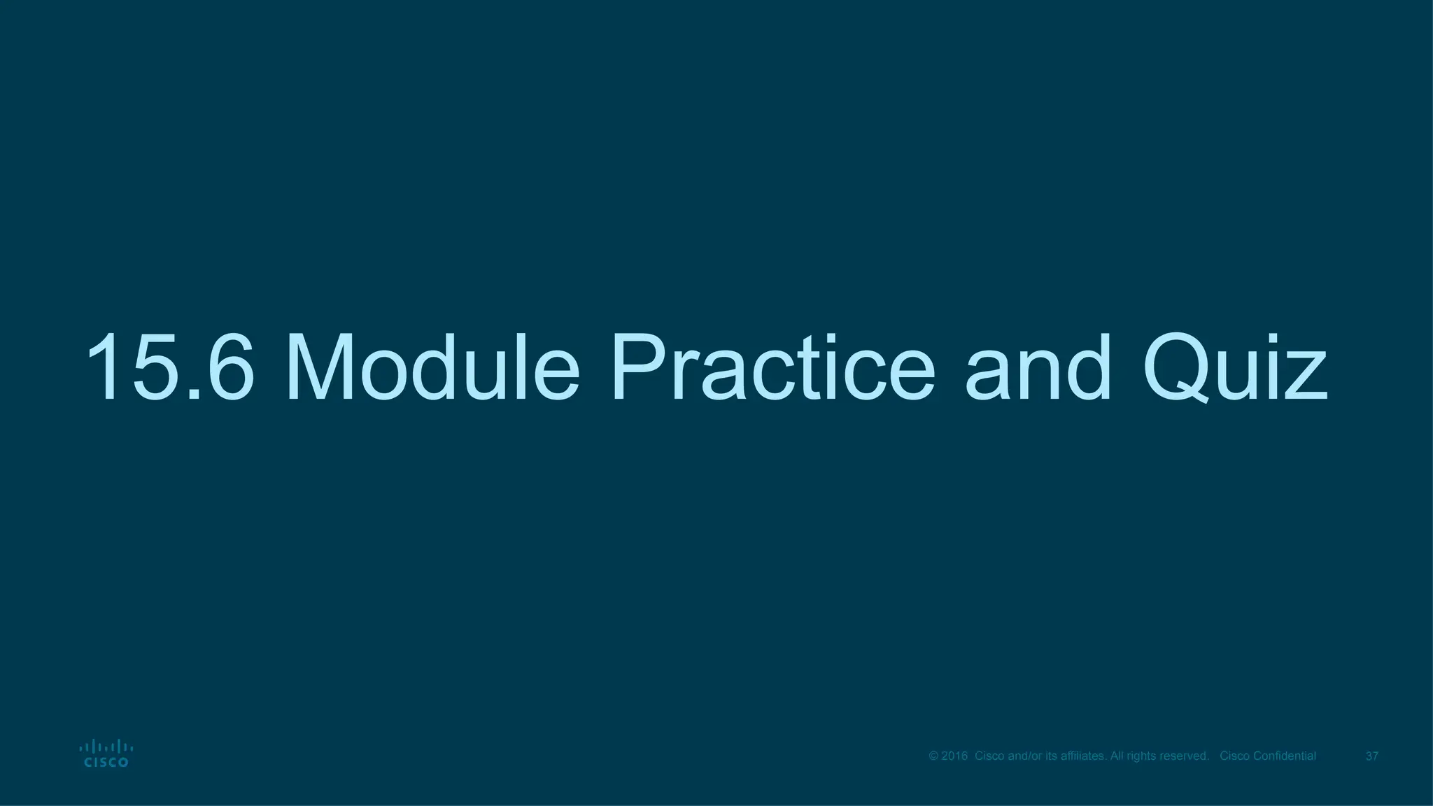 37
© 2016 Cisco and/or its affiliates. All rights reserved. Cisco Confidential
15.6 Module Practice and Quiz
 