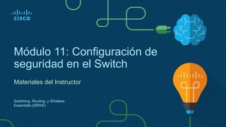 Módulo 11: Configuración de
seguridad en el Switch
Materiales del Instructor
Switching, Routing, y Wireless
Essentials (SRWE)
 