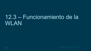 18
© 2016 Cisco y/o sus filiales. Todos los derechos reservados.
Información confidencial de Cisco.
12.3 – Funcionamiento de la
WLAN
 