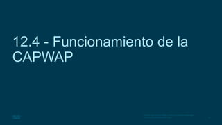 27
© 2016 Cisco y/o sus filiales. Todos los derechos reservados.
Información confidencial de Cisco.
12.4 - Funcionamiento de la
CAPWAP
 