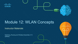 Module 12: WLAN Concepts
Instructor Materials
Switching, Routing and Wireless Essentials v7.0
(SRWE)
 