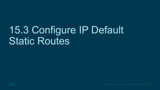 20
© 2016 Cisco and/or its affiliates. All rights reserved. Cisco Confidential
15.3 Configure IP Default
Static Routes
 