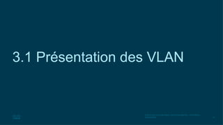 15
© 2016 Cisco et/ou ses filiales. Tous droits réservés. Informations
confidentielles
3.1 Présentation des VLAN
 