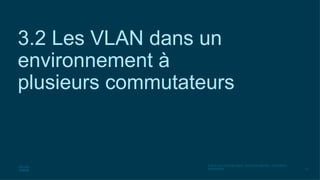 22
© 2016 Cisco et/ou ses filiales. Tous droits réservés. Informations
confidentielles
3.2 Les VLAN dans un
environnement à
plusieurs commutateurs
 