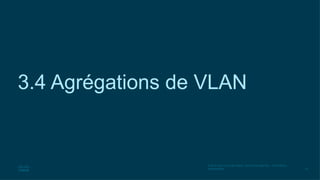 43
© 2016 Cisco et/ou ses filiales. Tous droits réservés. Informations
confidentielles
3.4 Agrégations de VLAN
 