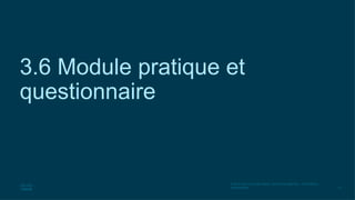 57
© 2016 Cisco et/ou ses filiales. Tous droits réservés. Informations
confidentielles
3.6 Module pratique et
questionnaire
 