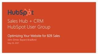 Sales Hub + CRM
HubSpot User Group
Optimizing Your Website for B2B Sales
John Elmer, Bayard Bradford
May 26, 2021
 