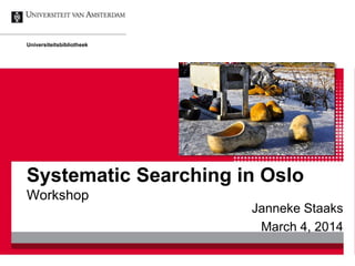 Systematic Searching in Oslo
Workshop
Janneke Staaks
March 4, 2014
Universiteitsbibliotheek
 
