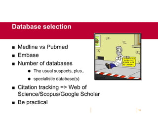  Medline vs Pubmed
 Embase
 Number of databases
 The usual suspects, plus..
 specialistic database(s)
 Citation tracking => Web of
Science/Scopus/Google Scholar
 Be practical
19
Database selection
 