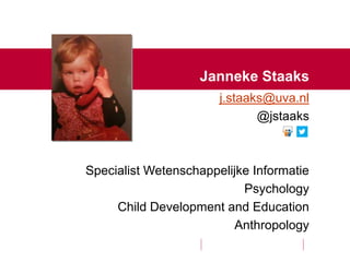 Janneke Staaks
j.staaks@uva.nl
@jstaaks
Specialist Wetenschappelijke Informatie
Psychology
Child Development and Education
Anthropology
 