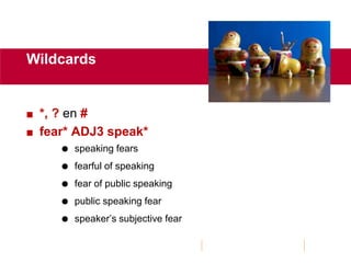  *, ? en #
 fear* ADJ3 speak*
 speaking fears
 fearful of speaking
 fear of public speaking
 public speaking fear
 speaker’s subjective fear
Wildcards
 
