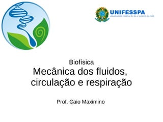 Biofísica
Mecânica dos fluidos,
circulação e respiração
Prof. Caio Maximino
 