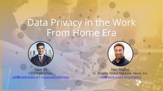 Data Privacy in the Work
From Home Era
1
Yasir Ali
CEO Predict Data
yali@predictdata.io | in/yasiralipredictdata
Nav Mathur
Sr. Director Global Solutions, Neo4j, Inc.
nav@neo4j.com | in/navmathur
 