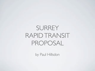 SURREY
RAPID TRANSIT
  PROPOSAL
  by Paul Hillsdon
 