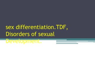 sex differentiation.TDF,
Disorders of sexual
Development.
 