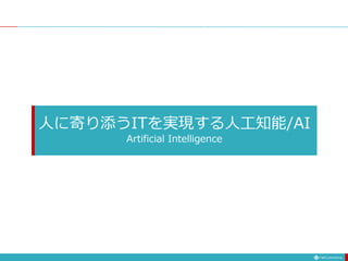 人に寄り添うITを実現する人工知能/AI
Artificial Intelligence
 
