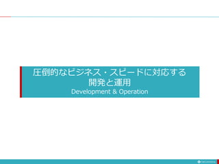 圧倒的なビジネス・スピードに対応する
開発と運用
Development & Operation
 