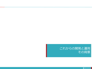 これからの開発と運用
その背景
 