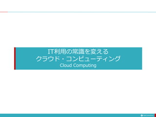 IT利用の常識を変える
クラウド・コンピューティング
Cloud Computing
 