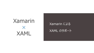 Xamarin 
× 
XAML 
Xamarin による 
XAML のサポート 
 