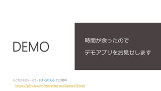 DEMO 
時間が余ったので 
デモアプリをお見せします 
※このデモのソースコードはGitHub で公開中 
https://github.com/matatabi-ux/XamarinTimer 
 