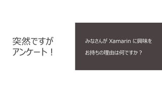 突然ですが 
アンケート！ 
みなさんがXamarin に興味を 
お持ちの理由は何ですか？ 
 