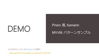 DEMO
Prism 風 Xamarin
MVVM パターンサンプル
※このデモのソースコードは GitHub で公開中
https://github.com/matatabi-ux/XamarinPrismMVVM
 