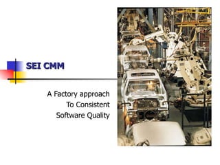 SEI CMM A Factory approach To Consistent Software Quality 