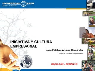 INICIATIVA Y CULTURA
EMPRESARIAL
                 Juan Esteban Alvarez Hernández
                           Grupo de Docentes Empresarismo




                     MODULO #2 – SESIÓN 2/5
 