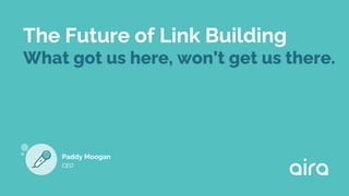 The Future of Link Building
What got us here, won’t get us there.
Paddy Moogan
CEO
 