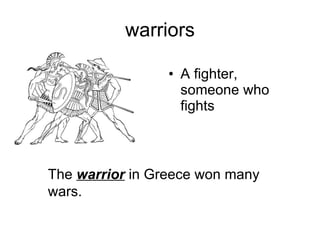 warriors A fighter, someone who fights The  warrior  in Greece won many wars. 