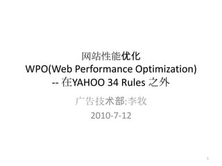 网站性能优化WPO(Web Performance Optimization)-- 在YAHOO 34 Rules 之外 广告技术部:李牧 2010-7-12 1 