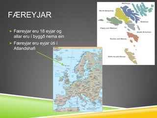FæreyjarFæreyjar eru 18 eyjar og allar eru í byggð nema einFæreyjar eru eyjar úti í Atlandshafi