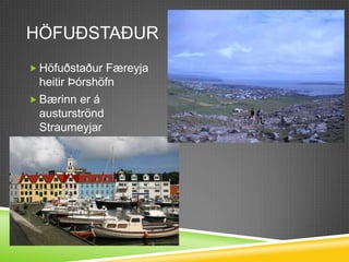 HöfuðstaðurHöfuðstaður Færeyja heitir Þórshöfn Bærinn er á austurströnd Straumeyjar