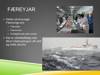 FæreyjarHelstu atvinnuvegir Færeyinga eruFiskveiðaFiskvinnslaFerðaþjónusta hefur aukistÞar er úthafsloftslag með litlum hitabreytingum yfir árið og mikili úrkomu