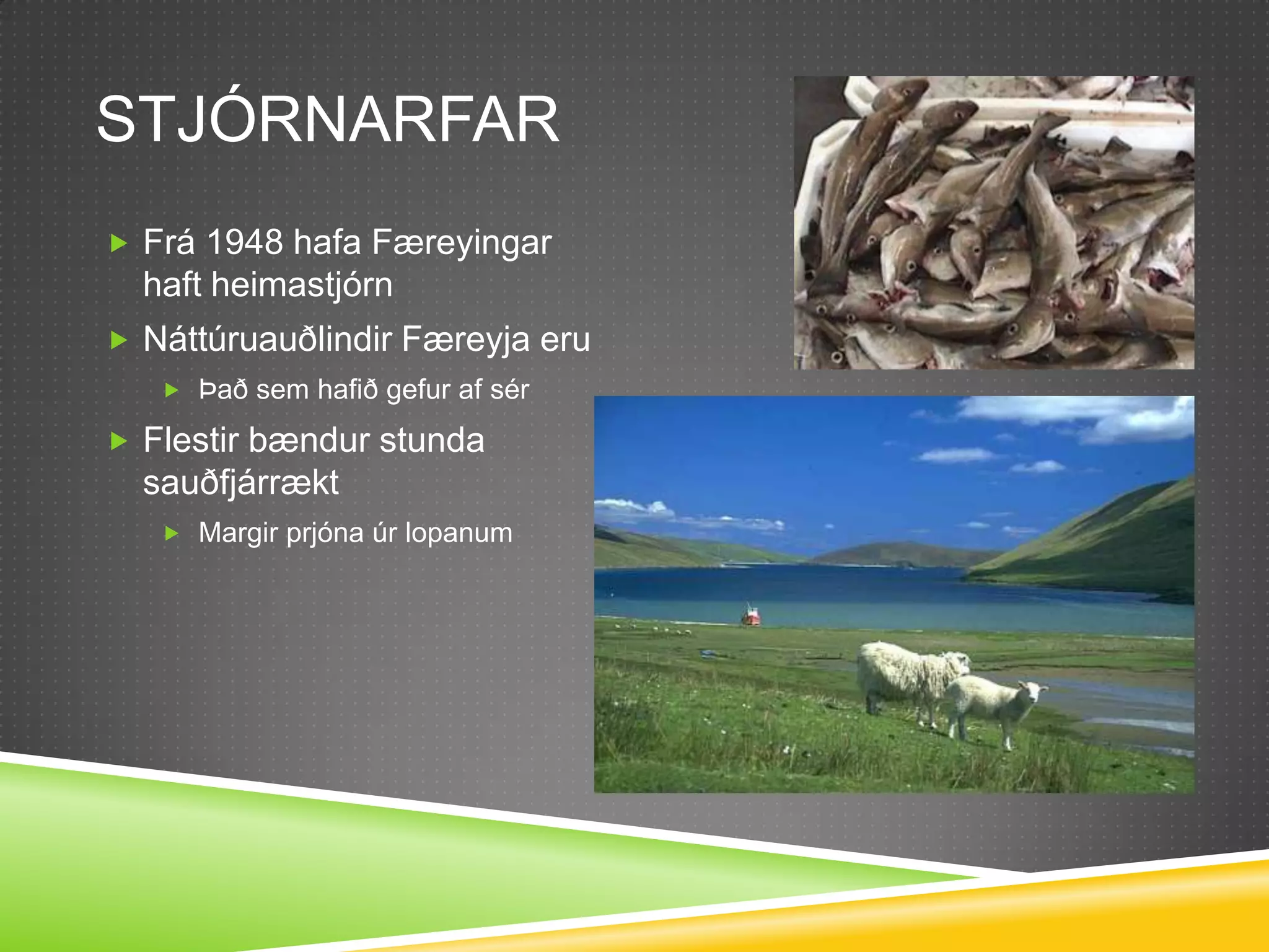 StjórnarfarFrá 1948 hafa Færeyingar haft heimastjórnNáttúruauðlindir Færeyja eruÞað sem hafið gefur af sérFlestir bændur stunda sauðfjárræktMargir prjóna úr lopanum