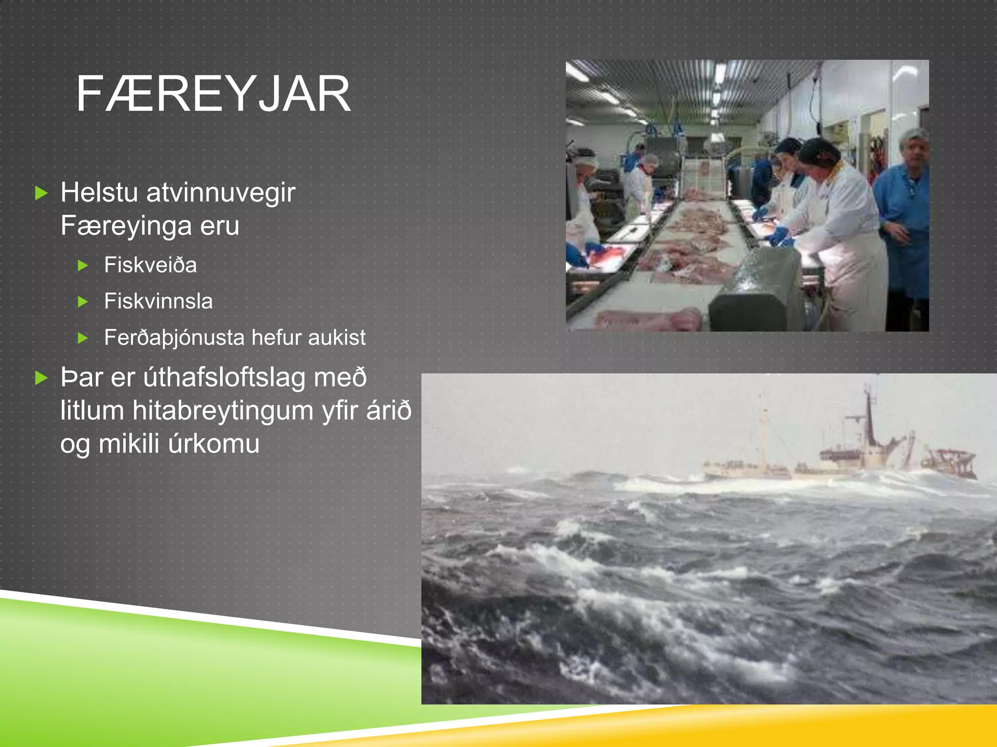 FæreyjarHelstu atvinnuvegir Færeyinga eruFiskveiðaFiskvinnslaFerðaþjónusta hefur aukistÞar er úthafsloftslag með litlum hitabreytingum yfir árið og mikili úrkomu