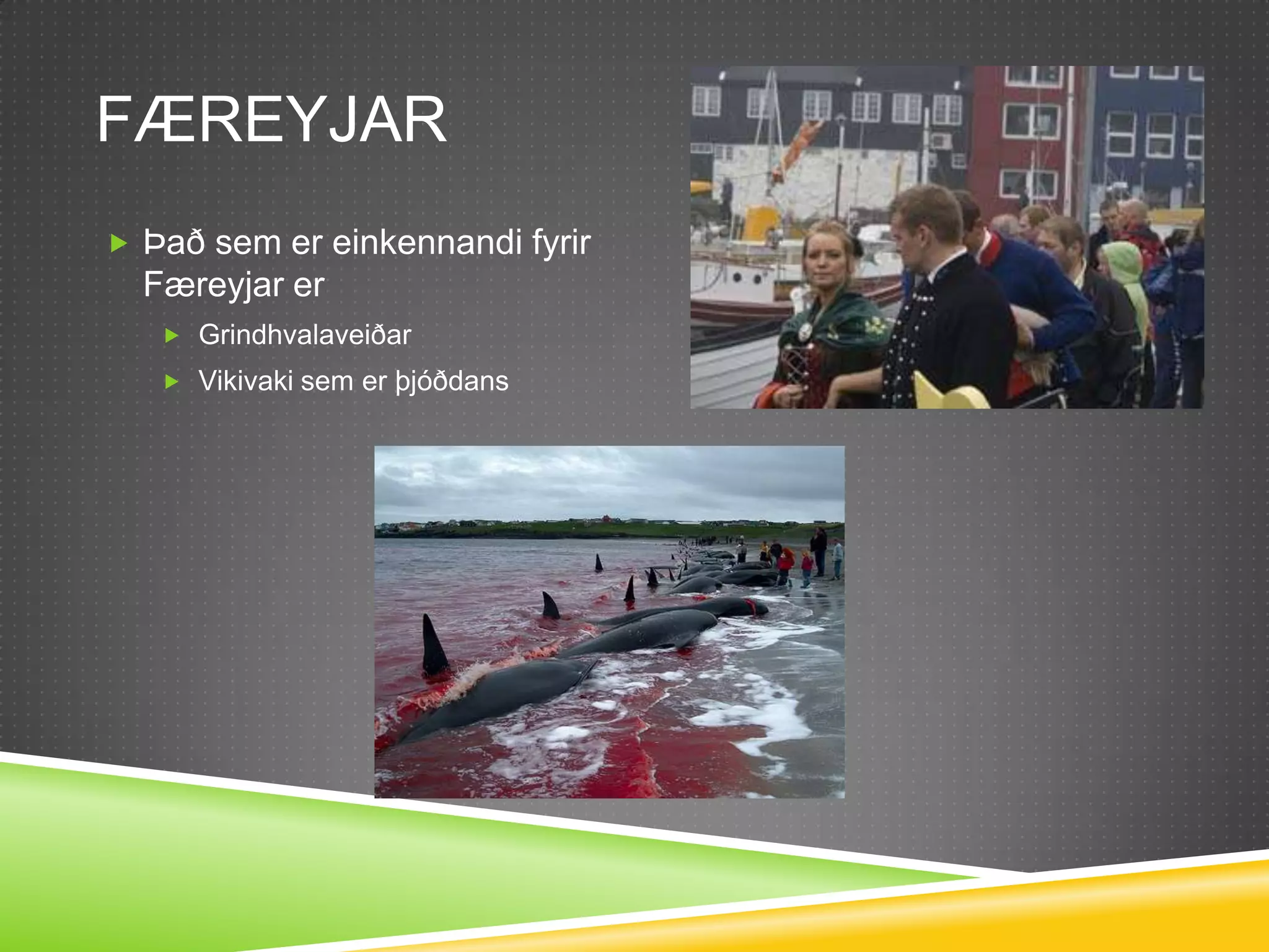 FæreyjarÞað sem er einkennandi fyrir Færeyjar er GrindhvalaveiðarVikivaki sem er þjóðdans