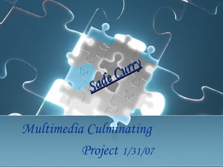 Multimedia Culminating
Project 1/31/07
Sade Curry
Sade Curry
 