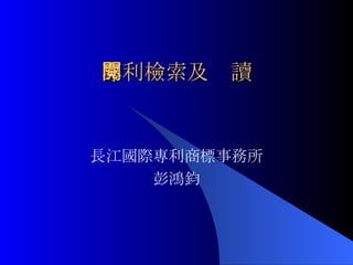 專利檢索及閱讀 長江國際專利商標事務所 彭鴻鈞 