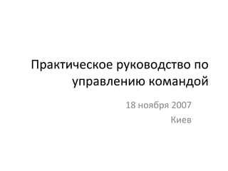 Практическое руководство по управлению командой 18 ноября 2007 Киев 