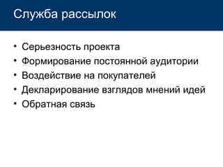 Служба рассылок Серьезность проекта Формирование постоянной аудитории Воздействие на покупателей Декларирование взглядов мнений идей Обратная связь 