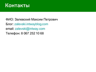 Контакты ФИО: Залевский Максим Петрович Блог:  zalevski.intwayblog.com email:  [email_address] Телефон:  8 067 252 10 68 