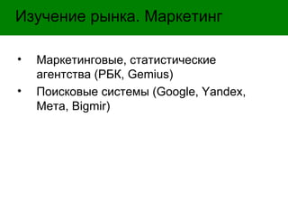 Изучение рынка. Маркетинг Маркетинговые, статистические агентства (РБК,  Gemius ) Поисковые системы ( Google, Yandex,  Мета,  Bigmir ) 