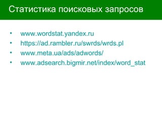 Статистика поисковых запросов www. wordstat.yandex.ru https://ad.rambler.ru/swrds/wrds.pl www. meta.ua/ads/adwords/ www.adsearch.bigmir.net/index/word_stat 
