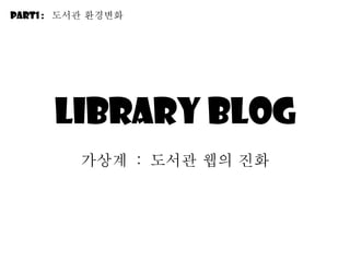 Library blog 가상계  :  도서관 웹의 진화 Part1 :  도서관 환경변화 