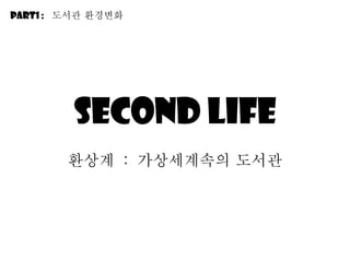 Second life 환상계  :  가상세계속의 도서관 Part1 :  도서관 환경변화 