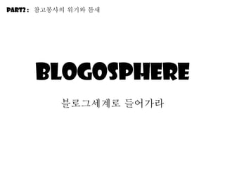 Blogosphere 블로그세계로 들어가라 Part2 :  참고봉사의 위기와 틈새 