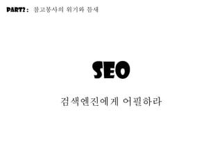 SEO 검색엔진에게 어필하라 Part2 :  참고봉사의 위기와 틈새 